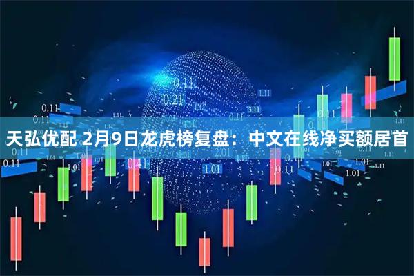天弘优配 2月9日龙虎榜复盘：中文在线净买额居首